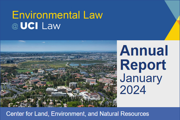 The Environmental Law Program at UCI Law is pleased to present its Annual Report. Dozens of victories, innovative programs, research, and milestones by students, faculty, and collaborators from across California and around the world.